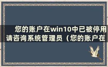 您的账户在win10中已被停用 请咨询系统管理员（您的账户在w10中已被停用）